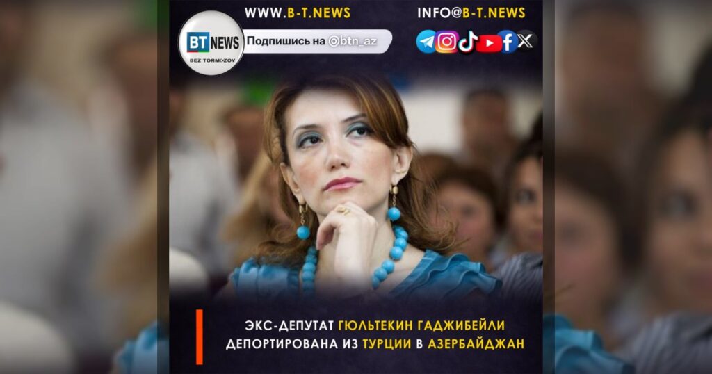 Экс-депутат Гюльтекин Гаджибейли депортирована из Турции в Азербайджан, сообщили её близкие.