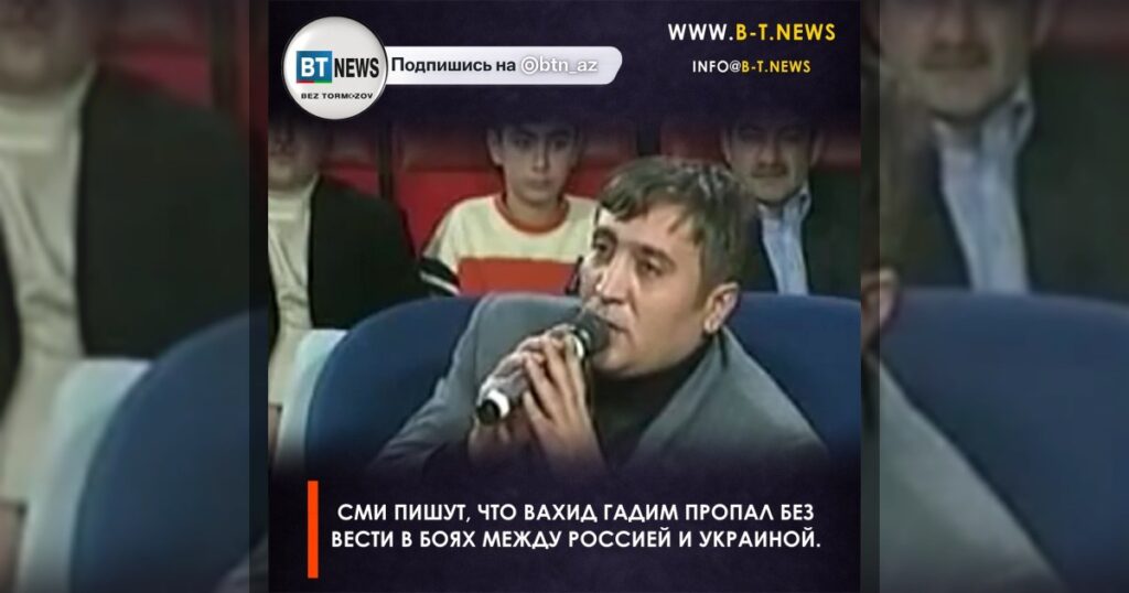 СМИ пишут, что Вахид Гадим пропал без вести в боях между Россией и Украиной.